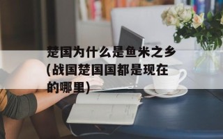 楚国为什么是鱼米之乡(战国楚国国都是现在的哪里)