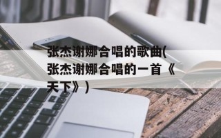 张杰谢娜合唱的歌曲(张杰谢娜合唱的一首《天下》)