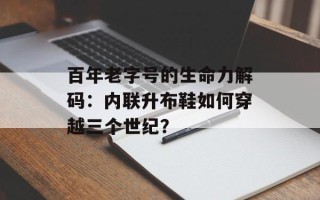 百年老字号的生命力解码：内联升布鞋如何穿越三个世纪？