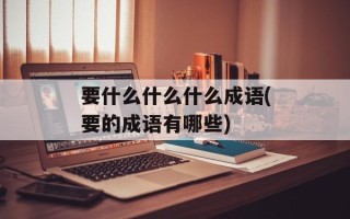 要什么什么什么成语(要的成语有哪些)