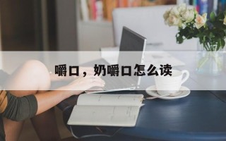 嚼口，奶嚼口怎么读