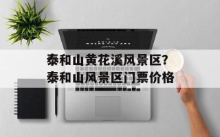 泰和山黄花溪风景区？泰和山风景区门票价格