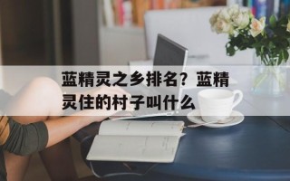 蓝精灵之乡排名？蓝精灵住的村子叫什么