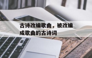 古诗改编歌曲，被改编成歌曲的古诗词