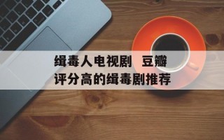 缉毒人电视剧  豆瓣评分高的缉毒剧推荐