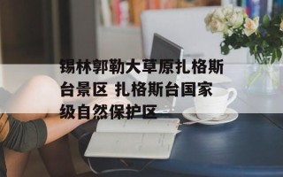 锡林郭勒大草原扎格斯台景区 扎格斯台国家级自然保护区