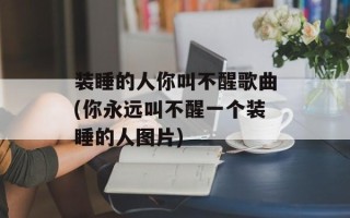 装睡的人你叫不醒歌曲(你永远叫不醒一个装睡的人图片)