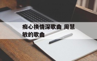 痴心换情深歌曲 周慧敏的歌曲