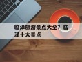 临泽旅游景点大全？临泽十大景点