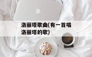 洛丽塔歌曲(有一首唱洛丽塔的歌)
