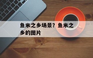 鱼米之乡场景？鱼米之乡的图片