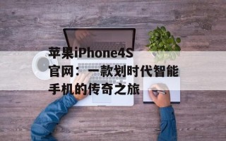 苹果iPhone4S官网：一款划时代智能手机的传奇之旅