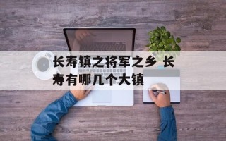 长寿镇之将军之乡 长寿有哪几个大镇