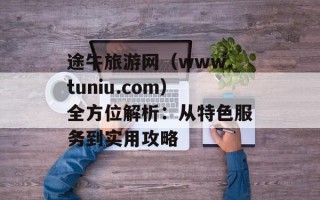 途牛旅游网（www.tuniu.com）全方位解析：从特色服务到实用攻略