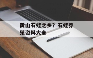 黄山石蛙之乡？石蛙养殖资料大全