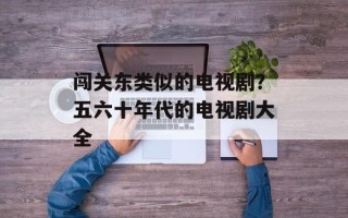 闯关东类似的电视剧？五六十年代的电视剧大全