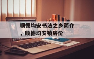 顺德均安书法之乡简介，顺德均安镇房价