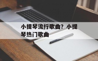 小提琴流行歌曲？小提琴热门歌曲
