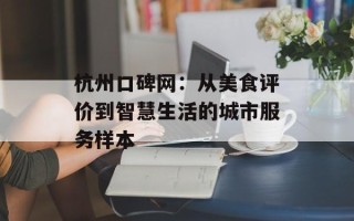 杭州口碑网：从美食评价到智慧生活的城市服务样本