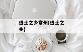 进士之乡常州(进士之乡)