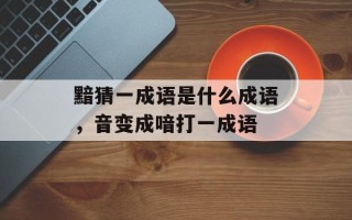 黯猜一成语是什么成语，音变成喑打一成语