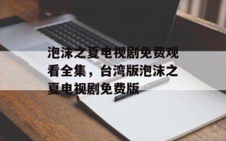 泡沫之夏电视剧免费观看全集，台湾版泡沫之夏电视剧免费版