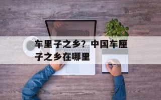 车里子之乡？中国车厘子之乡在哪里
