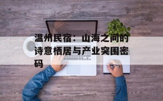 温州民宿：山海之间的诗意栖居与产业突围密码