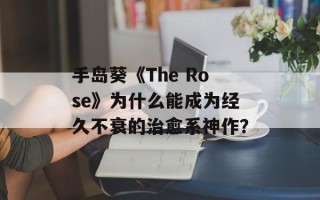 手岛葵《The Rose》为什么能成为经久不衰的治愈系神作？
