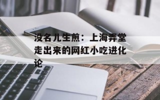 没名儿生煎：上海弄堂走出来的网红小吃进化论