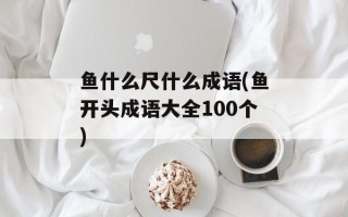 鱼什么尺什么成语(鱼开头成语大全100个)