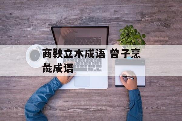 商鞅立木成语 曾子烹彘成语-第1张图片-