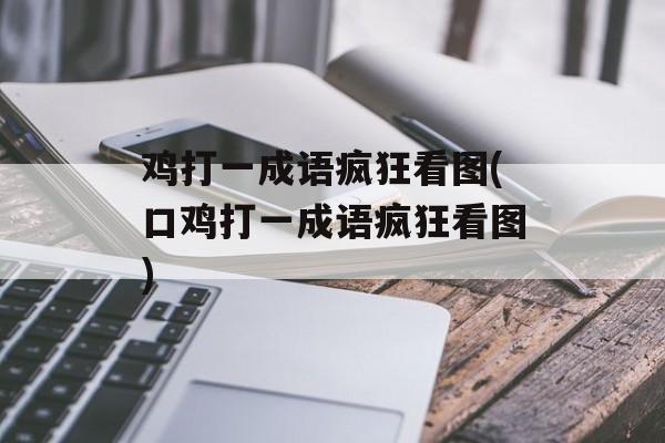 鸡打一成语疯狂看图(口鸡打一成语疯狂看图)-第1张图片-