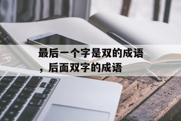 最后一个字是双的成语，后面双字的成语-第1张图片-