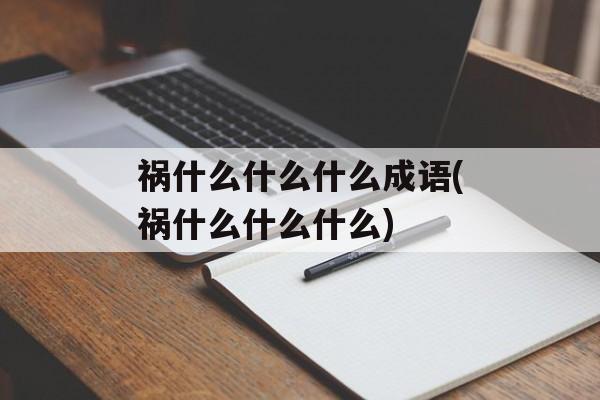 祸什么什么什么成语(祸什么什么什么)-第1张图片-