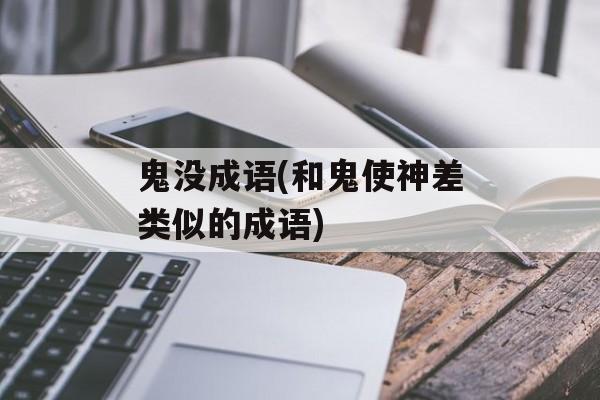 鬼没成语(和鬼使神差类似的成语)-第1张图片-