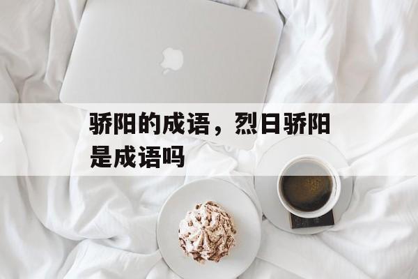 骄阳的成语，烈日骄阳是成语吗-第1张图片-