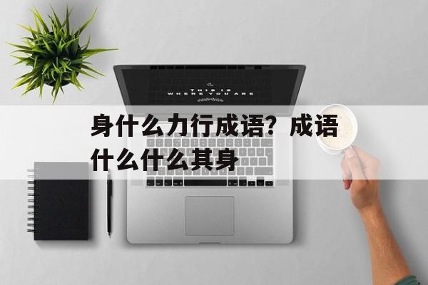 身什么力行成语？成语什么什么其身-第1张图片-