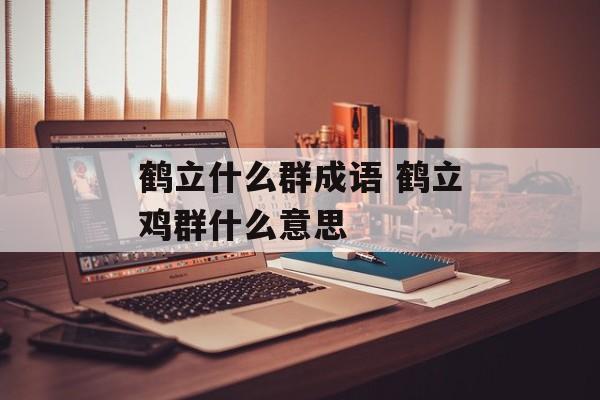 鹤立什么群成语 鹤立鸡群什么意思-第1张图片-