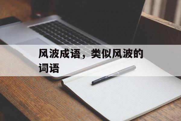 风波成语，类似风波的词语-第1张图片-