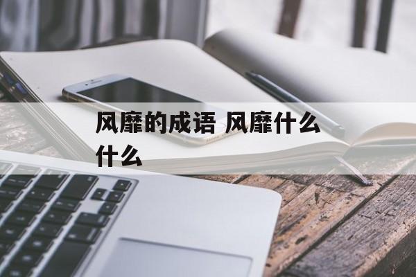 风靡的成语 风靡什么什么-第1张图片-