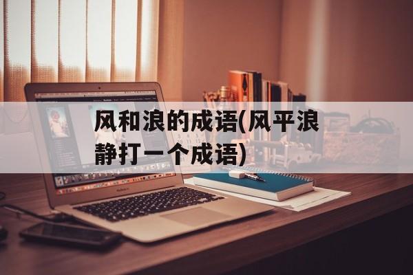 风和浪的成语(风平浪静打一个成语)-第1张图片-