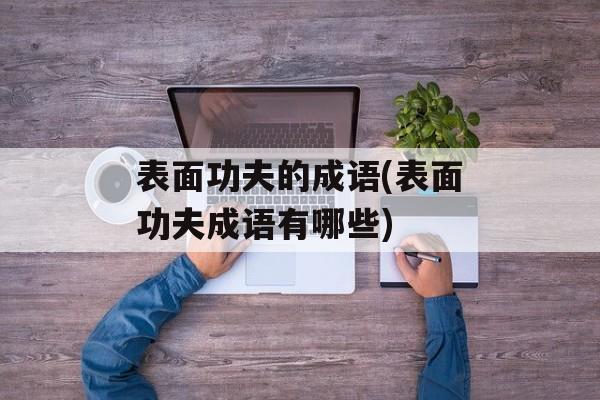 表面功夫的成语(表面功夫成语有哪些)-第1张图片-