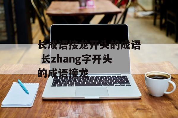 长成语接龙开头的成语 长zhang字开头的成语接龙-第1张图片-