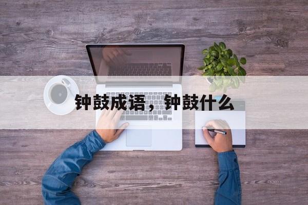 钟鼓成语，钟鼓什么-第1张图片-