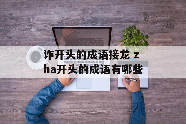 诈开头的成语接龙 zha开头的成语有哪些-第1张图片-