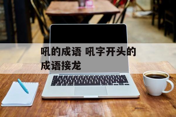 吼的成语 吼字开头的成语接龙-第1张图片-