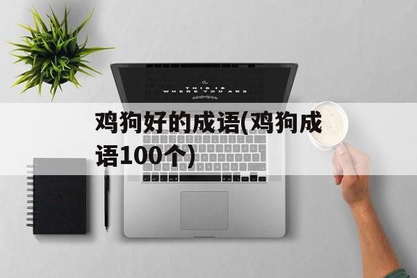 鸡狗好的成语(鸡狗成语100个)-第1张图片-