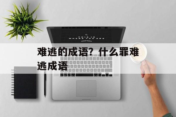 难逃的成语？什么罪难逃成语-第1张图片-