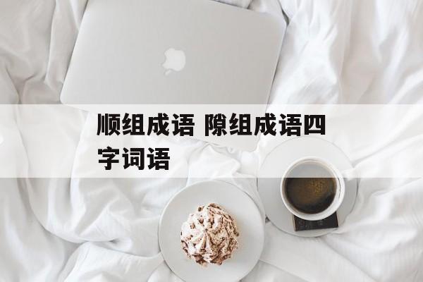 顺组成语 隙组成语四字词语-第1张图片-